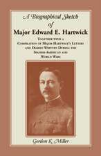 A Biographical Sketch of Major Edward E. Hartwick, Together with a Compilation of Major Hartwick's Letters and Diaries Written During the Spanish-Am