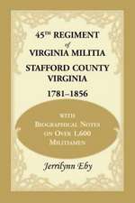 45th Regiment of Virginia Militia Stafford County, Virginia 1781-1856: With Biographical Notes on Over 1,600 Militiamen