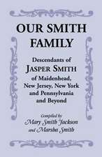 Our Smith Family: Descendants of Jasper Smith of Maidenhead, New Jersey, New York and Pennsylvania and Beyond