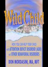 Wild Child: How You Can Help Your Child with Attention Deficit Disorder (ADD) and Other Behavioral Disorders