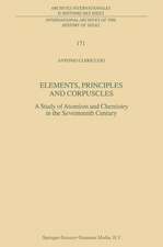 Elements, Principles and Corpuscles: A Study of Atomism and Chemistry in the Seventeenth Century