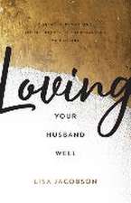 Loving Your Husband Well – A 52–Week Devotional for the Deeper, Richer Marriage You Desire