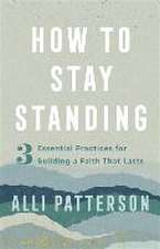 How to Stay Standing – 3 Essential Practices for Building a Faith That Lasts