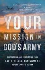 Your Mission in God`s Army – Discovering and Completing Your Faith–Filled Assignment before Christ`s Return