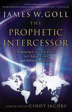 The Prophetic Intercessor: Releasing God's Purposes to Change Lives and Influence Nations