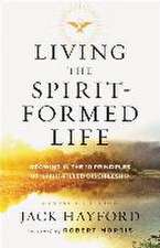 Living the Spirit–Formed Life – Growing in the 10 Principles of Spirit–Filled Discipleship