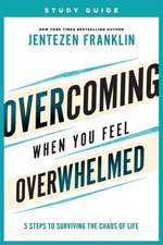 Overcoming When You Feel Overwhelmed Study Guide – 5 Steps to Surviving the Chaos of Life