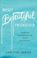 Messy Beautiful Friendship – Finding and Nurturing Deep and Lasting Relationships