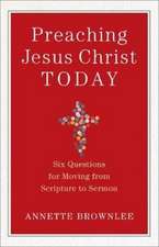 Preaching Jesus Christ Today – Six Questions for Moving from Scripture to Sermon