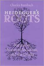 Heidegger`s Roots – Nietzsche, National Socialism, and the Greeks