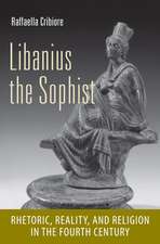 Libanius the Sophist – Rhetoric, Reality, and Religion in the Fourth Century