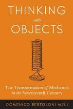 Thinking with Objects – The Transformation of Mechanics in the Seventeenth Century