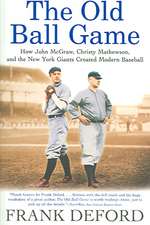 The Old Ball Game: How John McGraw, Christy Mathewson, and the New York Giants Created Modern Baseball