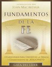 Fundamentos de La Fe (Guia del Lider): 13 Lecciones Para Crecer En La Gracia y Conocimiento de Cristo Jesus