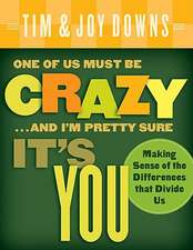 One of Us Must Be Crazy ...and I'm Pretty Sure It's You: Making Sense of the Differences That Divide Us