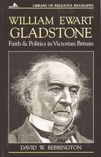 William Ewart Gladstone: Faith and Politics in Victorian Britain