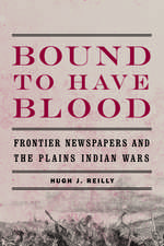 Bound to Have Blood: Frontier Newspapers and the Plains Indian Wars