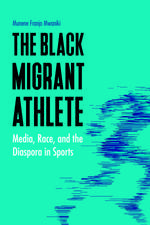 The Black Migrant Athlete: Media, Race, and the Diaspora in Sports