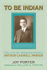 To Be Indian: The Life of Iroquois-Seneca Arthur Caswell Parker