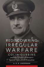 Rediscovering Irregular Warfare: Colin Gubbins and the Origins of Britain's Special Operations Executive