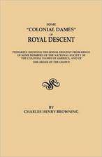 Some Colonial Dames of Royal Descent. Pedigrees Showing the Lineal Descent from Kings of Some Members of the National Society of the Colonial Dames of: Early Wills and Marriages, Old Bible Records and Tombstone Inscriptions. Volume I