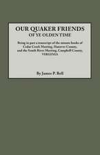 Our Quaker Friends of Ye Olden Time. Being in Part a Transcript of the Minute Books of Cedar Creek Meeting, Hanover County, and the South River Meetin