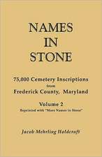 Names in Stone. 75,000 Cemetery Inscriptions from Frederick County, Maryland. Volume 2, Reprinted with More Names in Stone