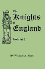 The Knights of England. a Complete Record from the Earliest Time to the Present Day of the Knights of All the Orders of Chivalry in England, Scotland,