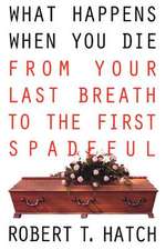 What Happens When You Die: From Your Last Breath to the First Spadeful