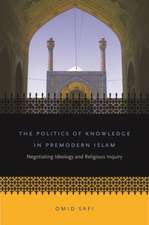 The Politics of Knowledge in Premodern Islam: Negotiating Ideology and Religious Inquiry