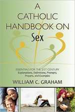 A Catholic Handbook on Sex: Essentials for the 21st Century; Explanations, Definitions, Prompts, Prayers, and Examples