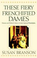 These Fiery Frenchified Dames – Women and Political Culture in Early National Philadelphia