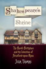 Shakespeare`s Shrine – The Bard`s Birthplace and the Invention of Stratford–upon–Avon