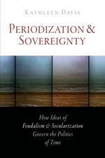 Periodization and Sovereignty – How Ideas of Feudalism and Secularization Govern the Politics of Time