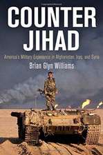 Counter Jihad – America`s Military Experience in Afghanistan, Iraq, and Syria