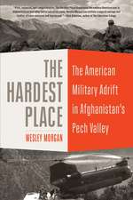 The Hardest Place: The American Military Adrift in Afghanistan's Pech Valley