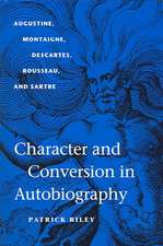 Character and Conversion in Autobiography: Augustine, Montaigne, Descartes, Rousseau, and Sartre