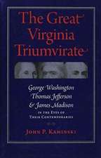 The Great Virginia Triumvirate: George Washington, Thomas Jefferson, and James Madison in the Eyes of Their Contemporaries