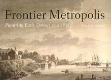 Frontier Metropolis: Picturing Early Detroit, 1701-1838