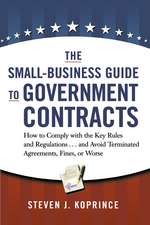 The Small-Business Guide to Government Contracts: How to Comply with the Key Rules and Regulations . . . and Avoid Terminated Agreements, Fines, or Worse