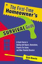 The First-Time Homeowner's Survival Guide: A Crash Course in Dealing with Repairs, Renovations, Property Tax Issues, and Other Potential Disasters