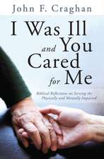 I Was Ill and You Cared for Me: Biblical Reflections on Serving the Physically and Mentally Impaired