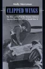 Clipped Wings: The Rise and Fall of the Women Airforce Service Pilots (Wasps)