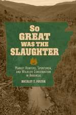 So Great Was the Slaughter: Market Hunters, Sportsmen, and Wildlife Conservation in Arkansas