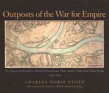 Outposts of the War for Empire: Their Armies, Their Forts, Their People, 1749-1764