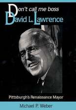 Dont Call Me Boss: David L. Lawrence, Pittsburghs Renaissance Mayor