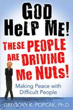 God Help Me! These People Are Driving Me Nuts!: Making Peace with Difficult People