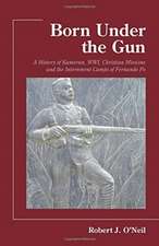 Born Under the Gun: A History of Kamerun, Wwi, Christian Missions and the Internment Camps of Fernando Po