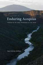 Enduring Acequias: Wisdom of the Land, Knowledge of the Water