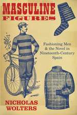 Masculine Figures : Fashioning Men & the Novel in Nineteenth-Century Spain